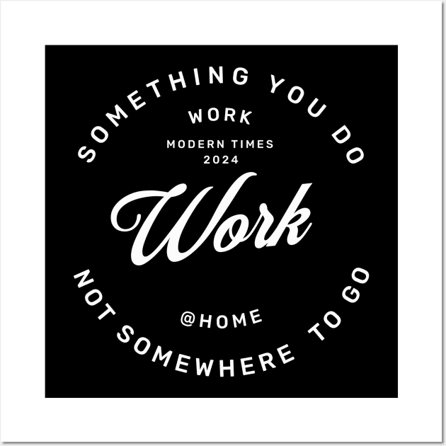 Work is something you do not somewhere to go, work from home Wall Art by OurCCDesign